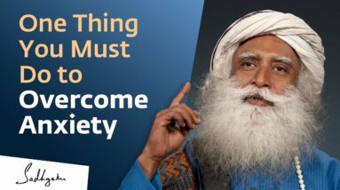 One Thing You Must Do to Overcome Anxiety | Sadhguru