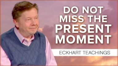 Don’t Miss the Now by Hurrying through Life | Eckhart Tolle